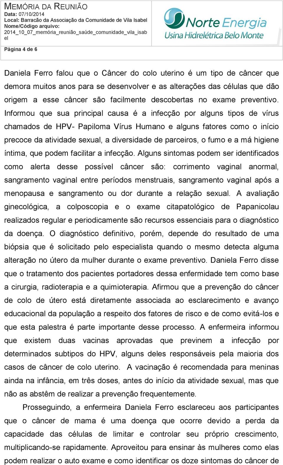 Informou que sua principal causa é a infecção por alguns tipos de vírus chamados de HPV- Papiloma Vírus Humano e alguns fatores como o início precoce da atividade sexual, a diversidade de parceiros,