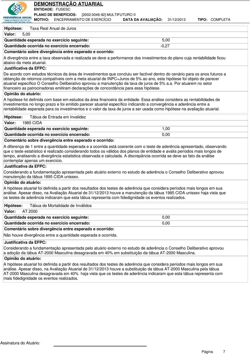 Justificativa da EFPC: De acordo com estudos técnicos da área de investimentos que concluiu ser factível dentro do cenário para os anos futuros a obtenção de retornos compatíveis com a meta atuarial