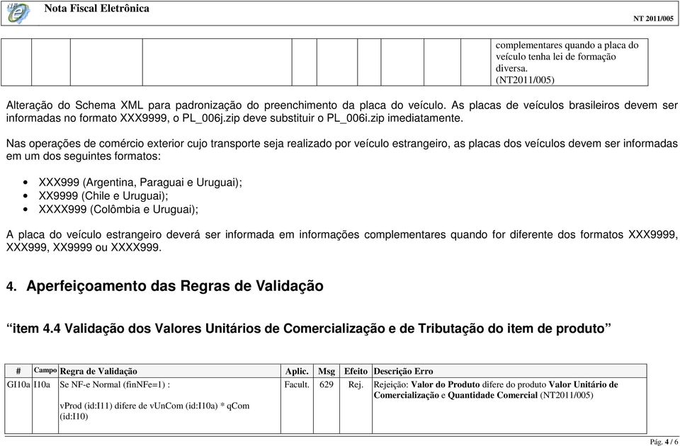 Nas operações de comércio exterior cujo transporte seja realizado por veículo estrangeiro, as placas dos veículos devem ser informadas em um dos seguintes formatos: XXX999 (Argentina, Paraguai e