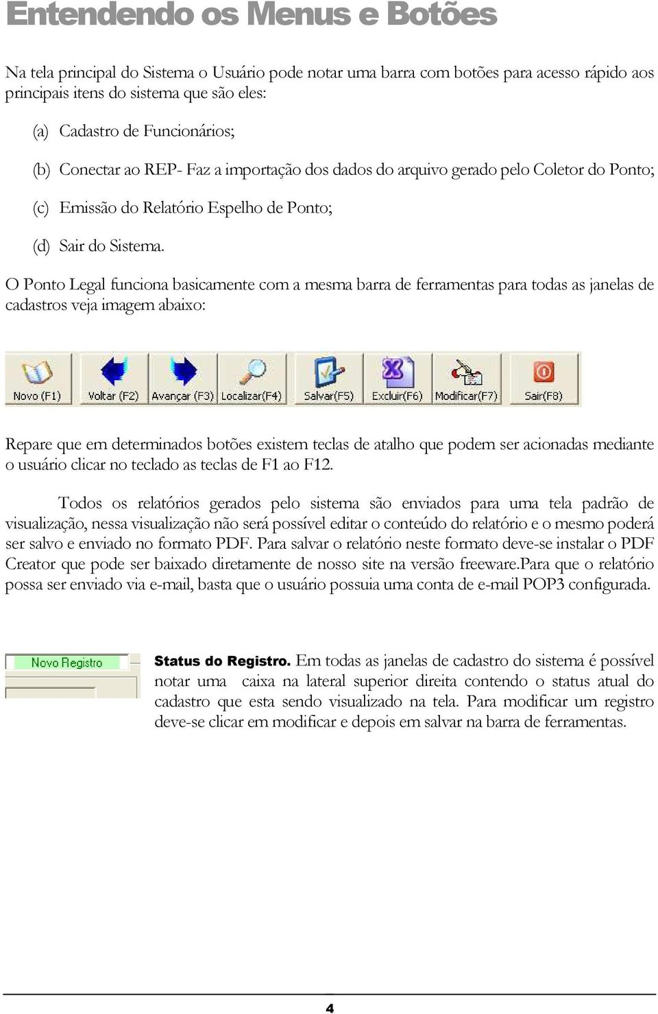 O Ponto Legal funciona basicamente com a mesma barra de ferramentas para todas as janelas de cadastros veja imagem abaixo: Repare que em determinados botões existem teclas de atalho que podem ser