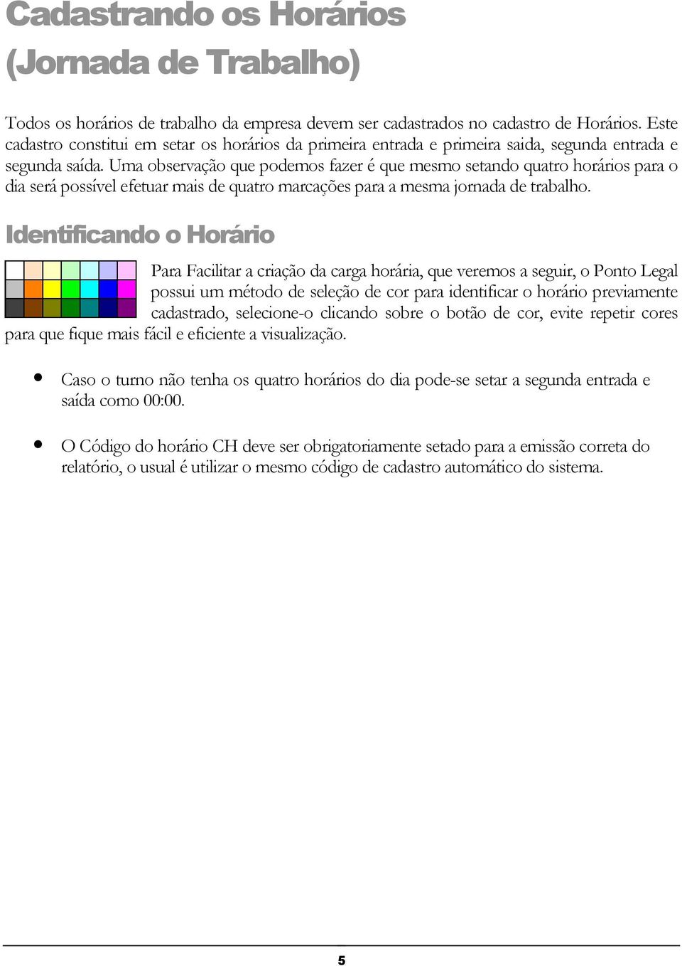 Uma observação que podemos fazer é que mesmo setando quatro horários para o dia será possível efetuar mais de quatro marcações para a mesma jornada de trabalho.