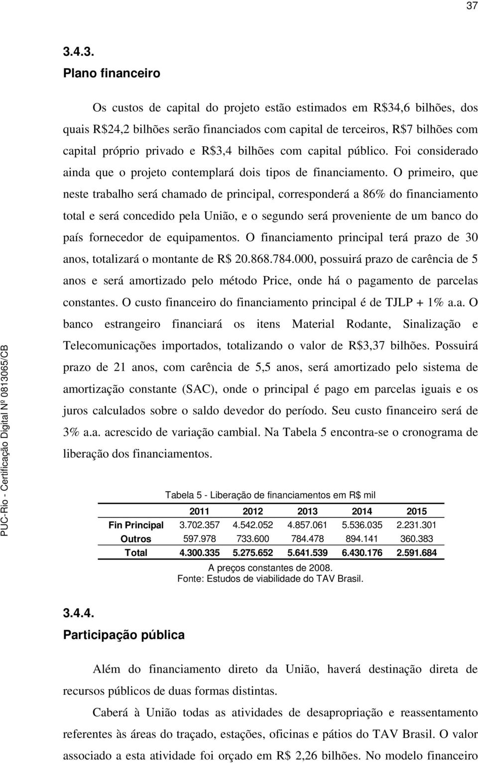 O primeiro, que neste trabalho será chamado de principal, corresponderá a 86% do financiamento total e será concedido pela União, e o segundo será proveniente de um banco do país fornecedor de