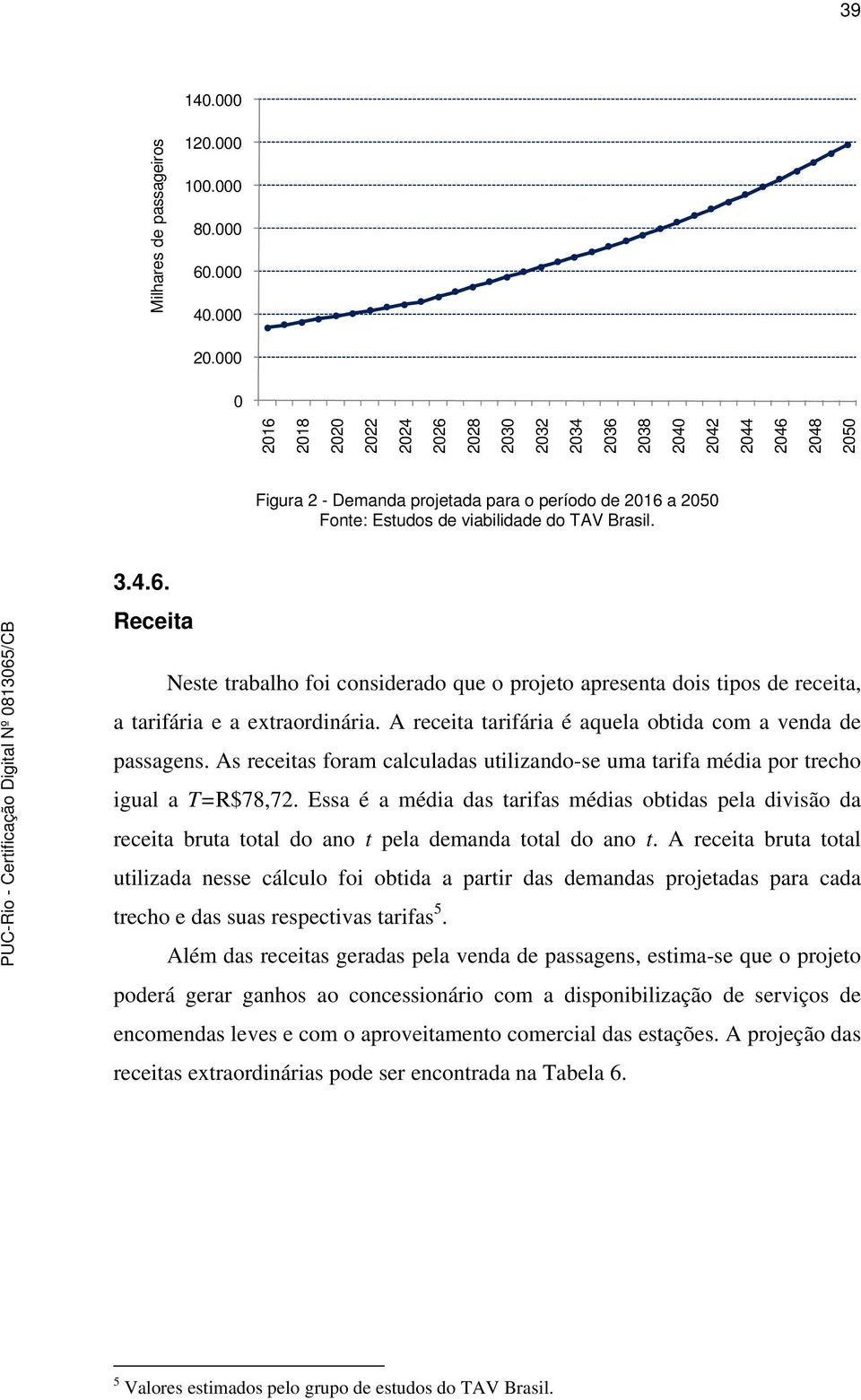 viabilidade do TAV Brasil. 3.4.6. Receita Neste trabalho foi considerado que o projeto apresenta dois tipos de receita, a tarifária e a extraordinária.