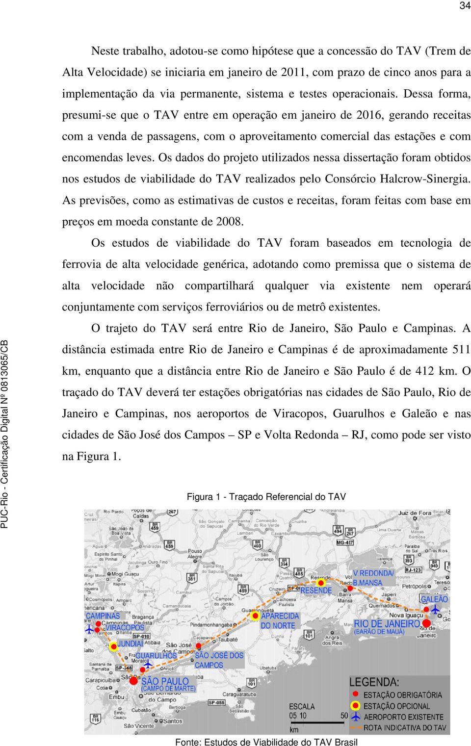 Dessa forma, presumi-se que o TAV entre em operação em janeiro de 2016, gerando receitas com a venda de passagens, com o aproveitamento comercial das estações e com encomendas leves.