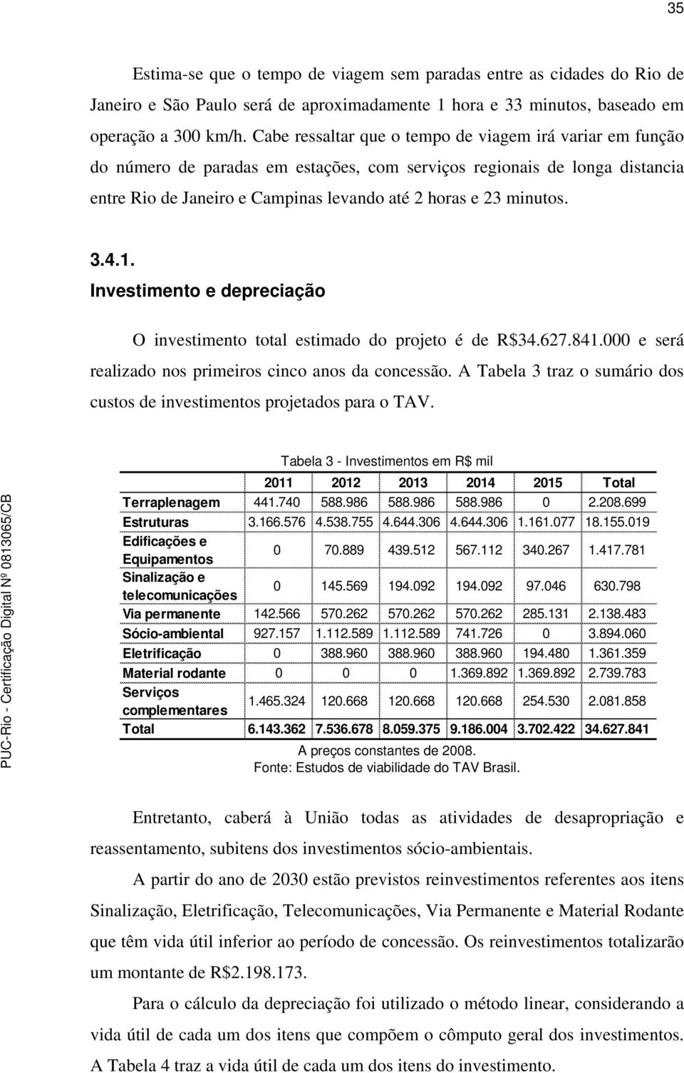 3.4.1. Investimento e depreciação O investimento total estimado do projeto é de R$34.627.841.000 e será realizado nos primeiros cinco anos da concessão.