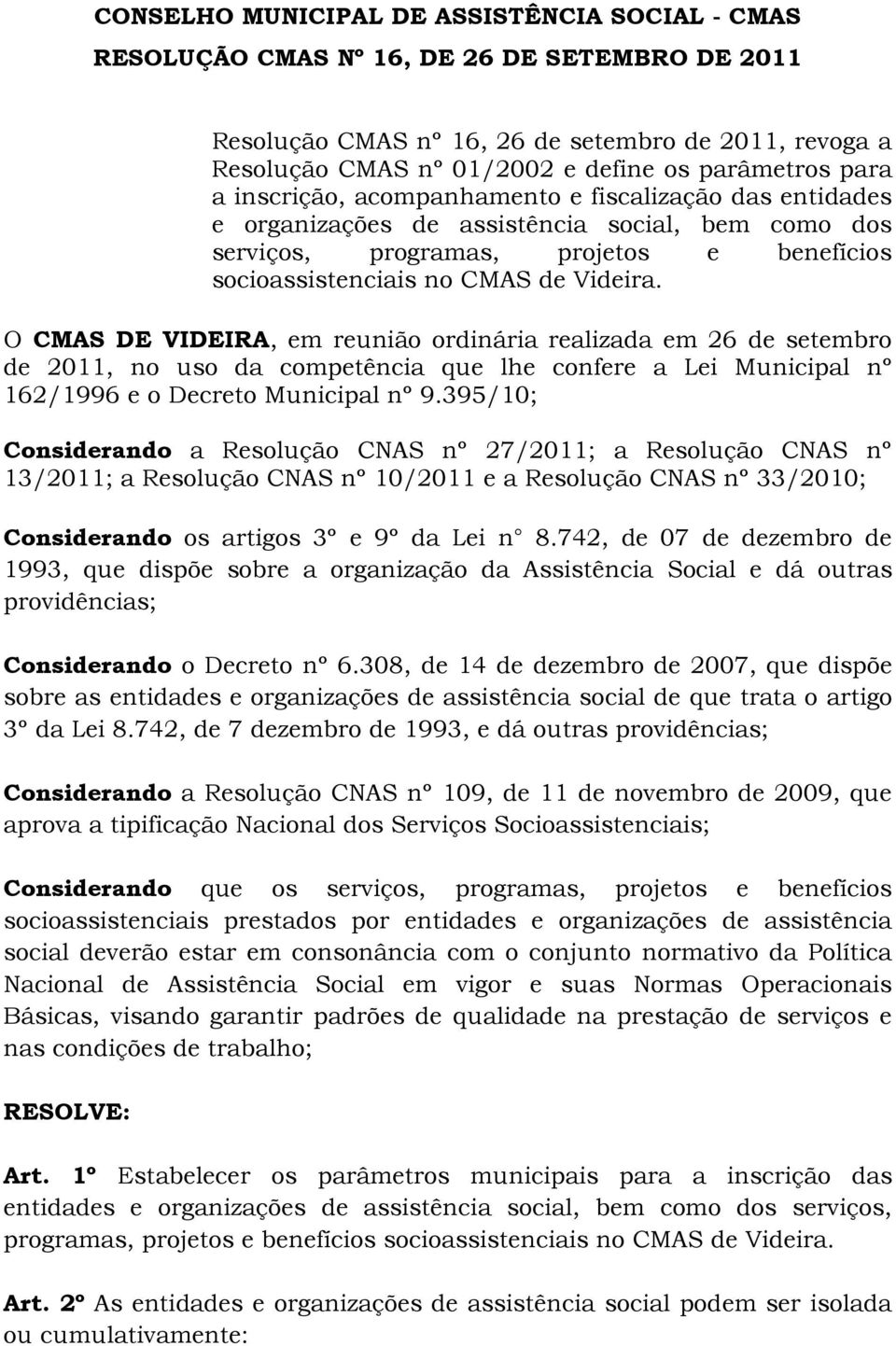 O CMAS DE VIDEIRA, em reunião ordinária realizada em 26 de setembro de 2011, no uso da competência que lhe confere a Lei Municipal nº 162/1996 e o Decreto Municipal nº 9.