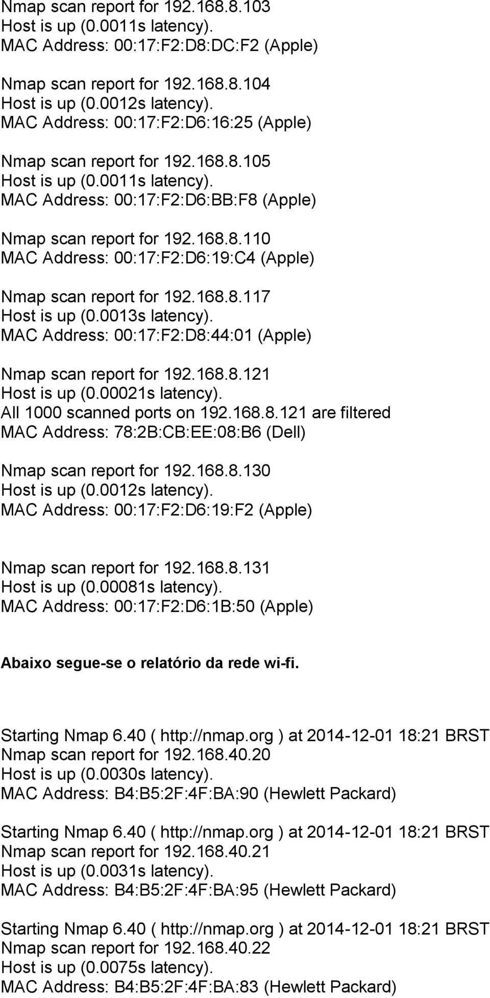 168.8.117 Host is up (0.0013s latency). MAC Address: 00:17:F2:D8:44:01 (Apple) Nmap scan report for 192.168.8.121 Host is up (0.00021s latency). All 1000 scanned ports on 192.168.8.121 are filtered MAC Address: 78:2B:CB:EE:08:B6 (Dell) Nmap scan report for 192.