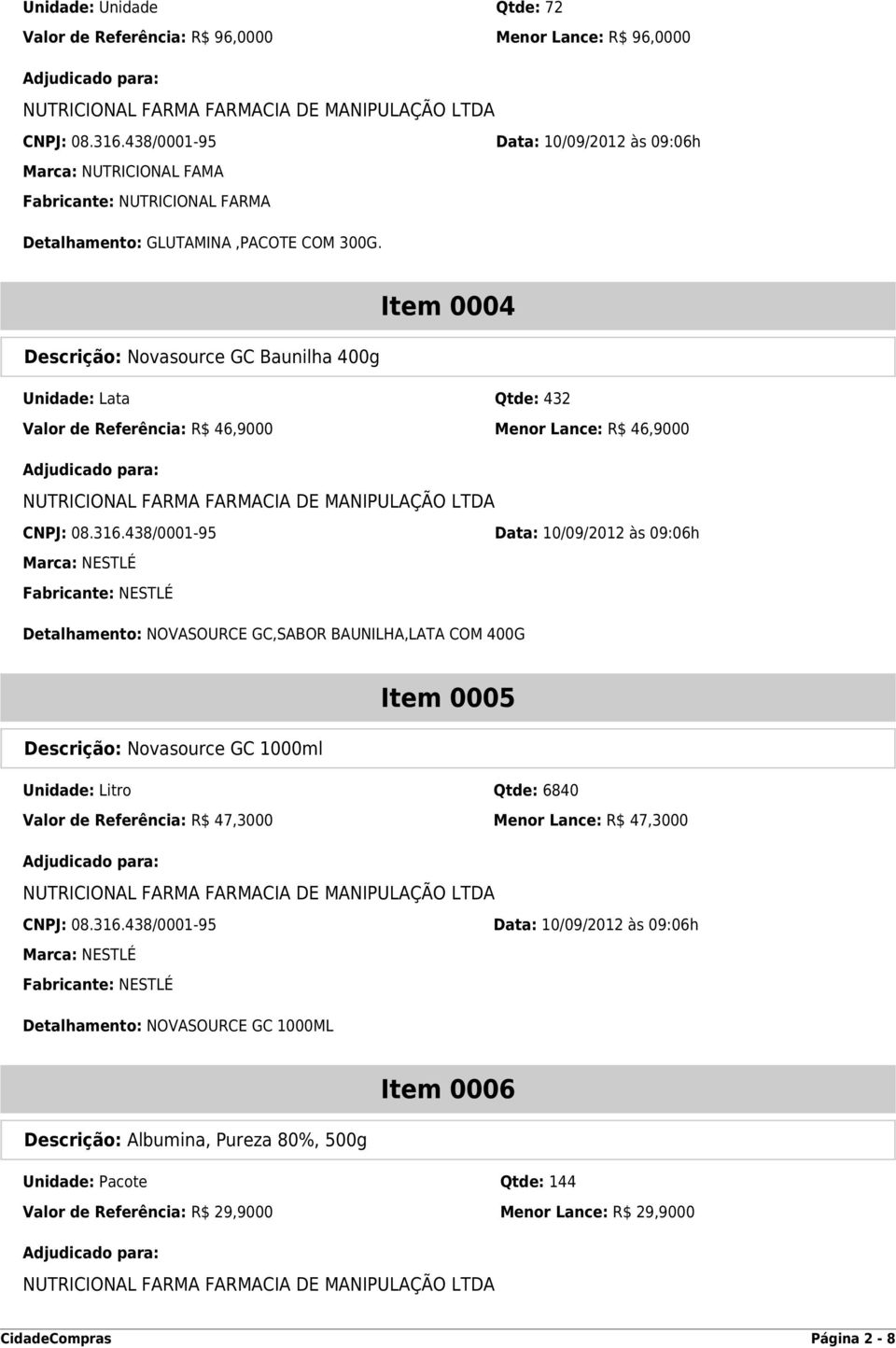 GC,SABOR BAUNILHA,LATA COM 400G Item 0005 Descrição: Novasource GC 1000ml Unidade: Litro Qtde: 6840 Valor de Referência: R$ 47,3000 Menor Lance: R$ 47,3000 Marca: NESTLÉ