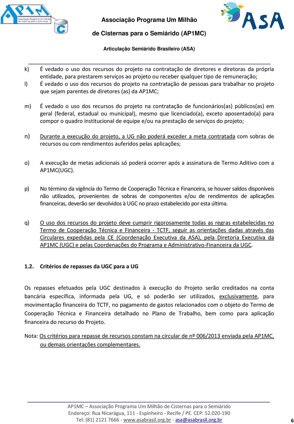 públicos(as) em geral (federal, estadual ou municipal), mesmo que licenciado(a), exceto aposentado(a) para compor o quadro institucional de equipe e/ou na prestação de serviços do projeto; n) Durante