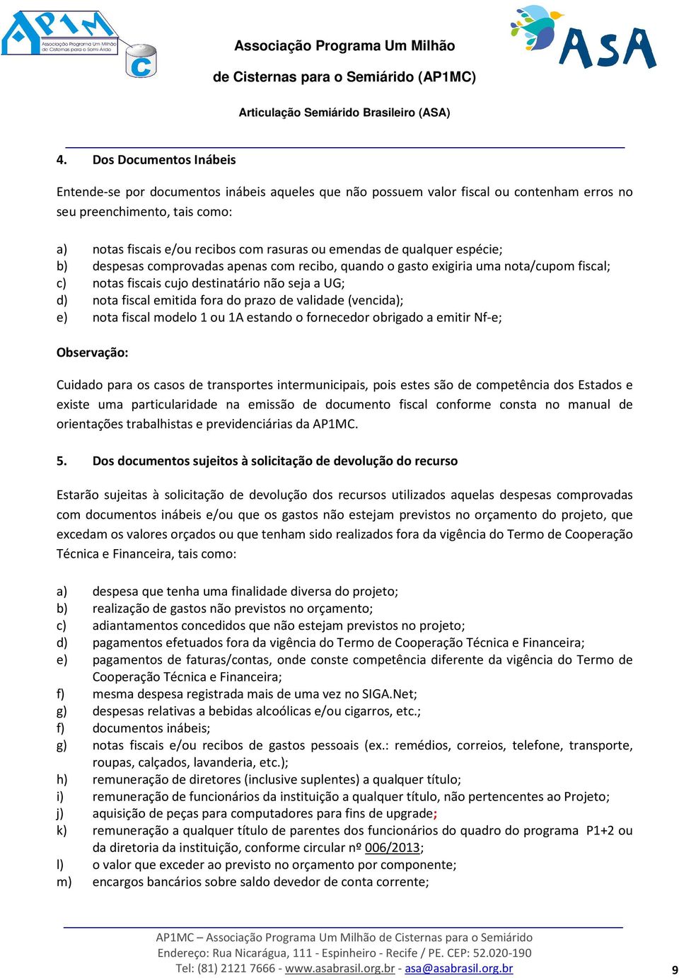 prazo de validade (vencida); e) nota fiscal modelo 1 ou 1A estando o fornecedor obrigado a emitir Nf-e; Observação: Cuidado para os casos de transportes intermunicipais, pois estes são de competência