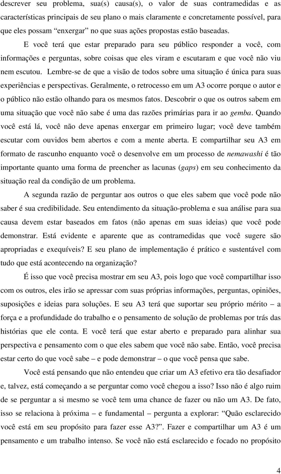 E você terá que estar preparado para seu público responder a você, com informações e perguntas, sobre coisas que eles viram e escutaram e que você não viu nem escutou.