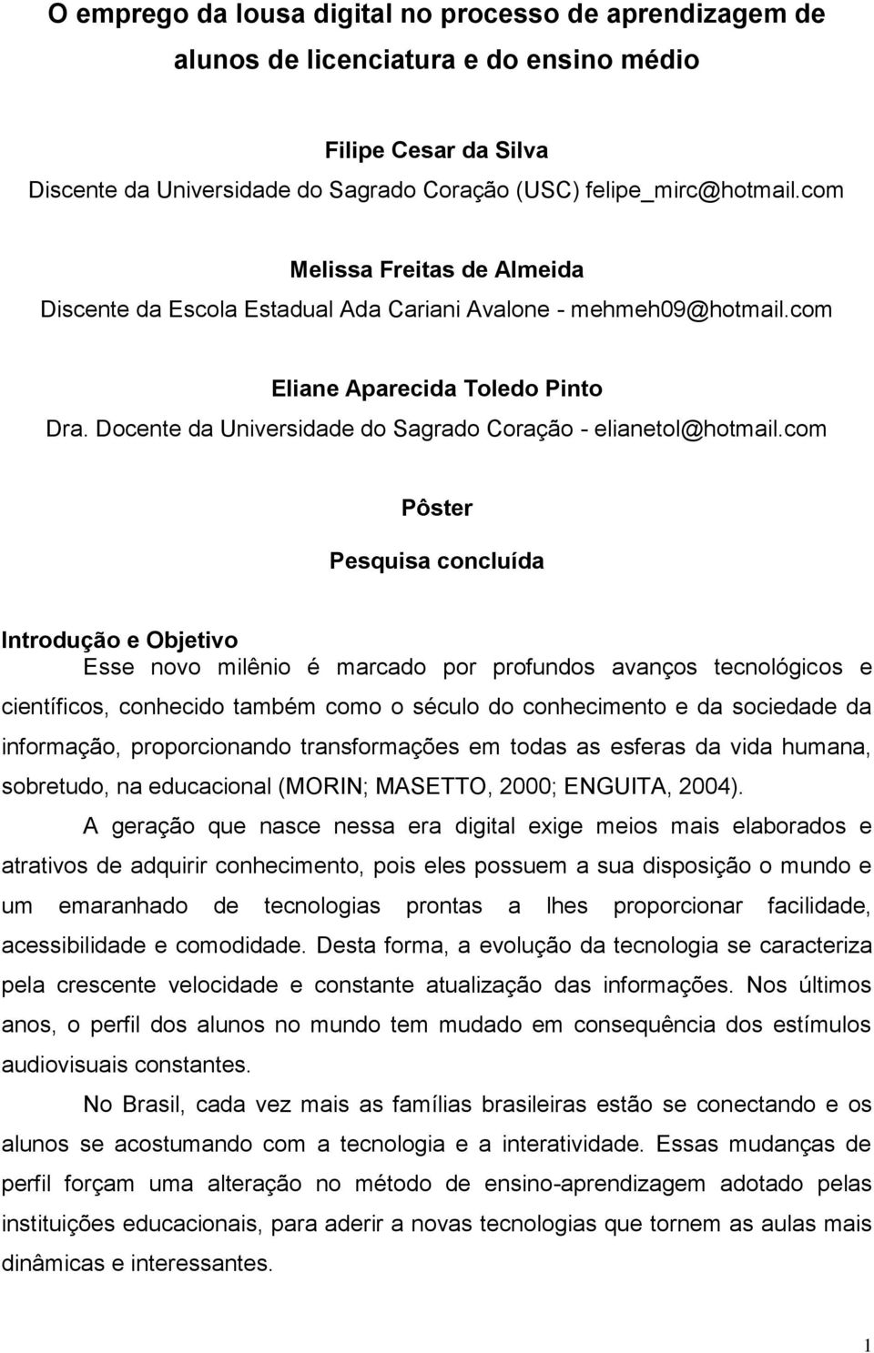 com Pôster Pesquisa concluída Introdução e Objetivo Esse novo milênio é marcado por profundos avanços tecnológicos e científicos, conhecido também como o século do conhecimento e da sociedade da