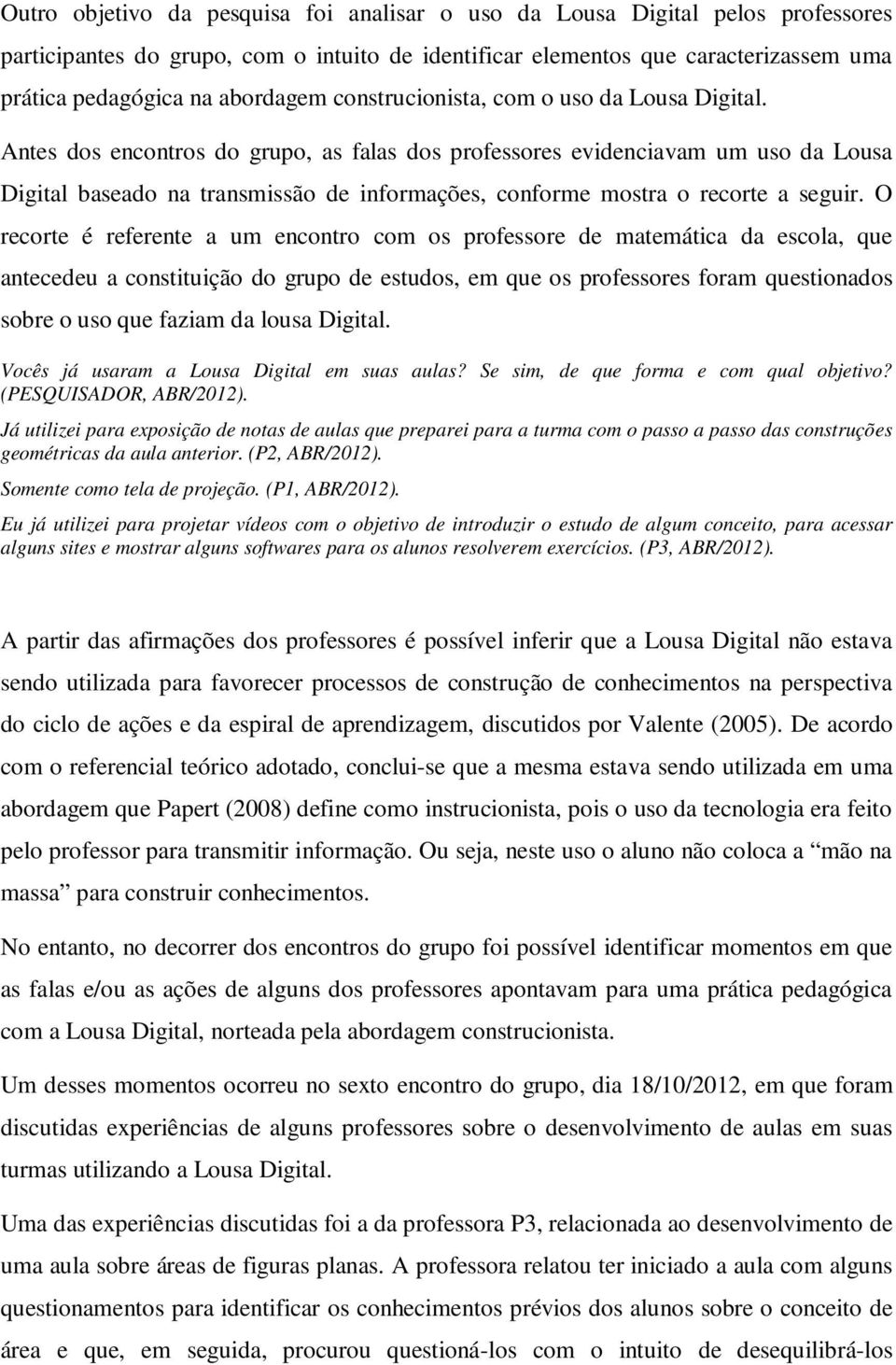 Antes dos encontros do grupo, as falas dos professores evidenciavam um uso da Lousa Digital baseado na transmissão de informações, conforme mostra o recorte a seguir.