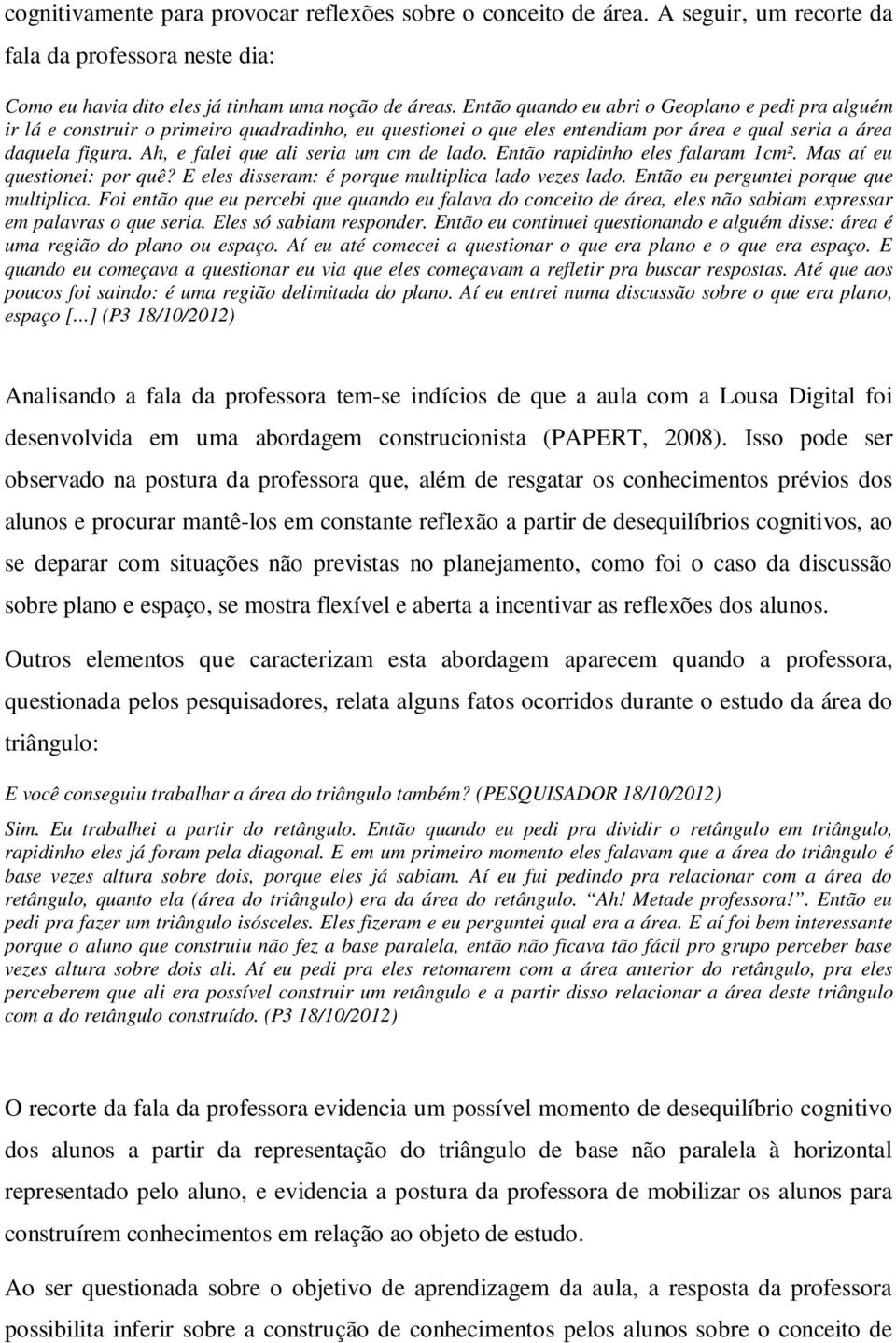 Ah, e falei que ali seria um cm de lado. Então rapidinho eles falaram 1cm². Mas aí eu questionei: por quê? E eles disseram: é porque multiplica lado vezes lado.