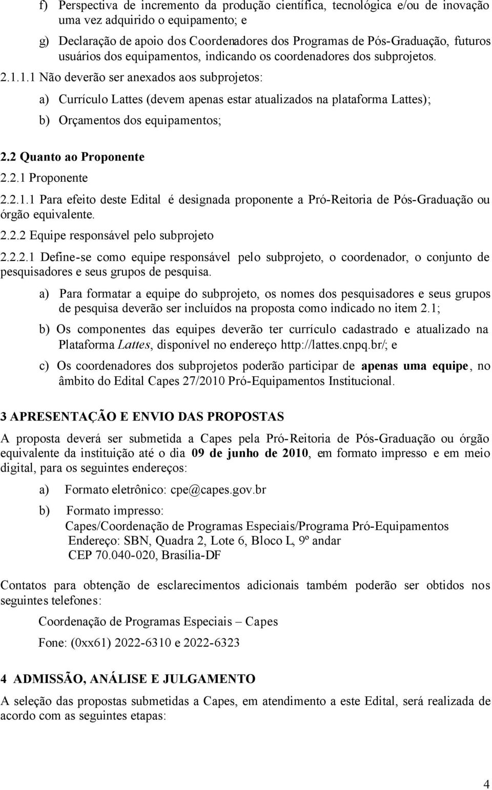 1.1 Não deverão ser anexados aos subprojetos: a) Currículo Lattes (devem apenas estar atualizados na plataforma Lattes); b) Orçamentos dos equipamentos; 2.2 Quanto ao Proponente 2.2.1 Proponente 2.2.1.1 Para efeito deste Edital é designada proponente a Pró-Reitoria de Pós-Graduação ou órgão equivalente.