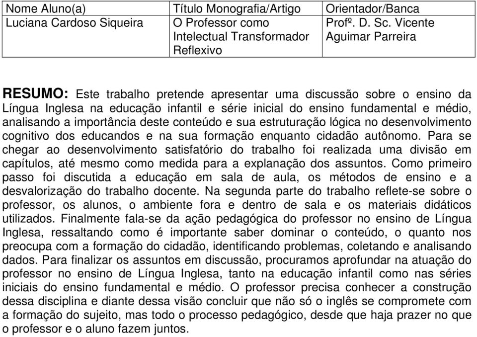 importância deste conteúdo e sua estruturação lógica no desenvolvimento cognitivo dos educandos e na sua formação enquanto cidadão autônomo.