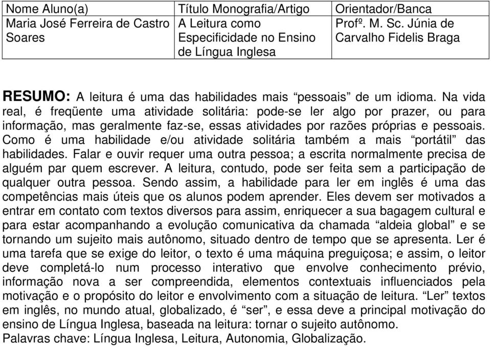 Como é uma habilidade e/ou atividade solitária também a mais portátil das habilidades. Falar e ouvir requer uma outra pessoa; a escrita normalmente precisa de alguém par quem escrever.