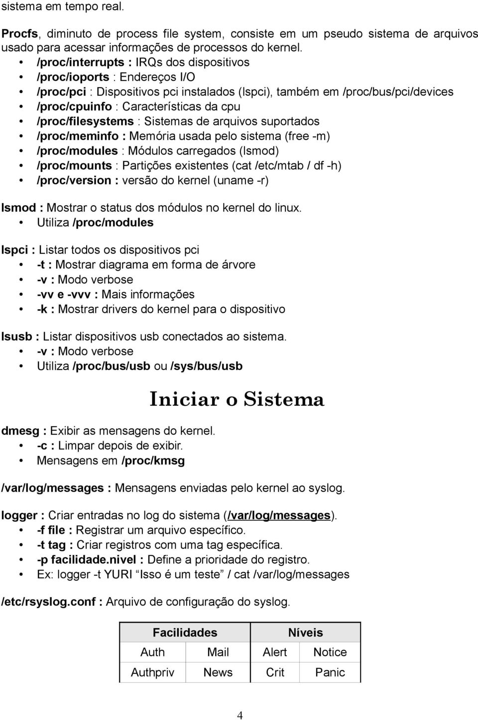 /proc/filesystems : Sistemas de arquivos suportados /proc/meminfo : Memória usada pelo sistema (free -m) /proc/modules : Módulos carregados (lsmod) /proc/mounts : Partições existentes (cat /etc/mtab