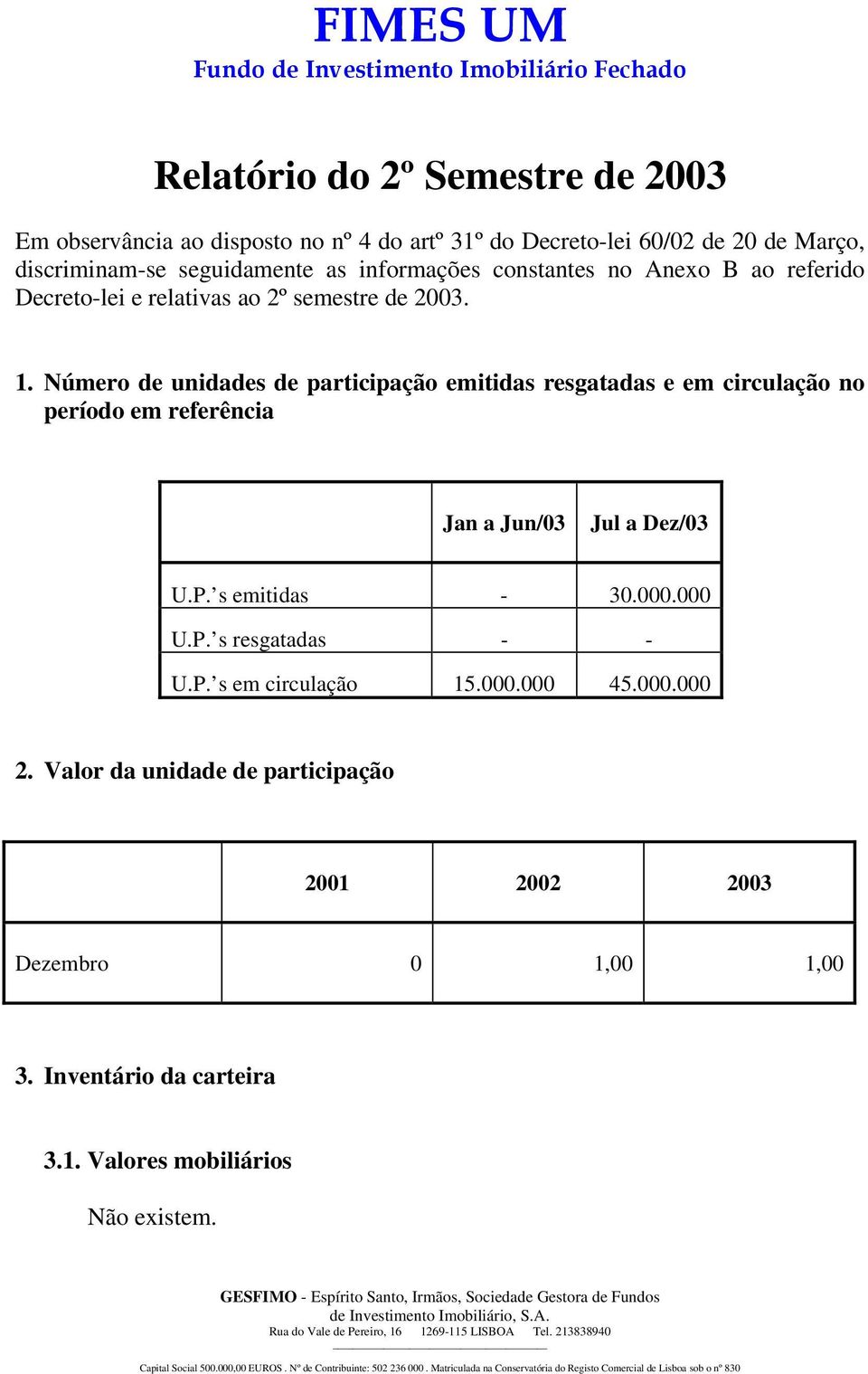 Número de unidades de participação emitidas resgatadas e em circulação no período em referência Jan a Jun/03 Jul a Dez/03 U.P. s emitidas - 30.000.000 U.P. s resgatadas - - U.P. s em circulação 15.