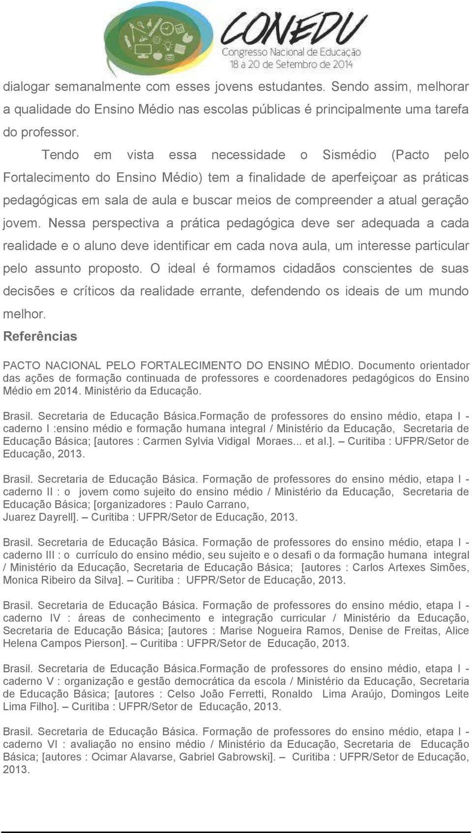 geração jovem. Nessa perspectiva a prática pedagógica deve ser adequada a cada realidade e o aluno deve identificar em cada nova aula, um interesse particular pelo assunto proposto.