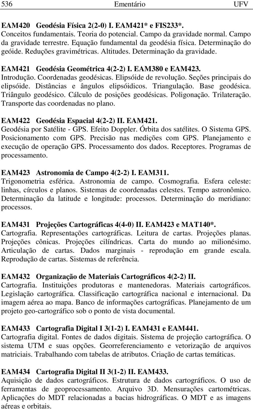 Coordenadas geodésicas. Elipsóide de revolução. Seções principais do elipsóide. Distâncias e ângulos elipsóidicos. Triangulação. Base geodésica. Triângulo geodésico. Cálculo de posições geodésicas.