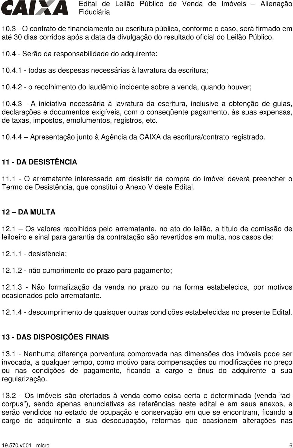 iniciativa necessária à lavratura da escritura, inclusive a obtenção de guias, declarações e documentos exigíveis, com o conseqüente pagamento, às suas expensas, de taxas, impostos, emolumentos,