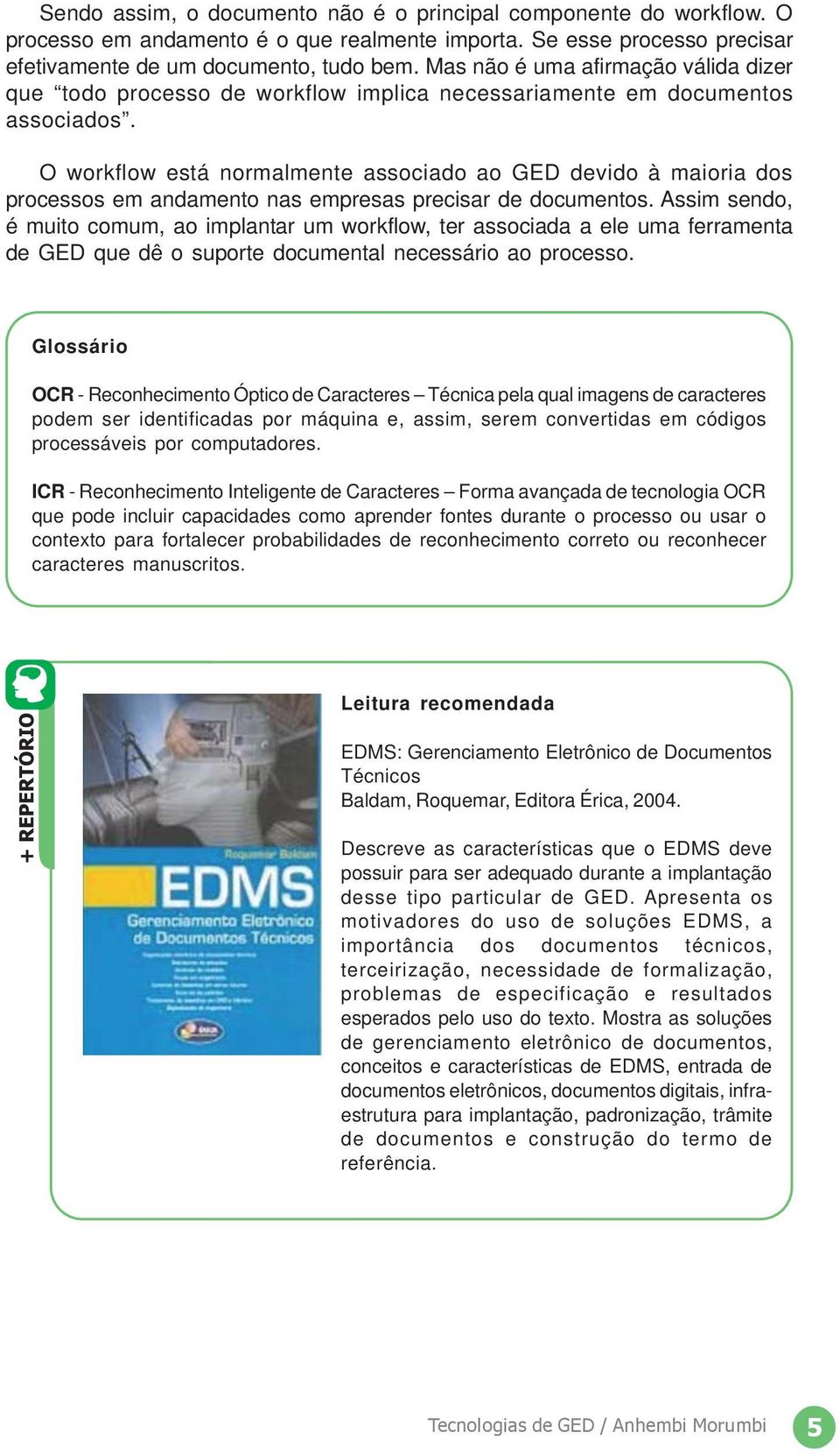 O workflow está normalmente associado ao GED devido à maioria dos processos em andamento nas empresas precisar de documentos.