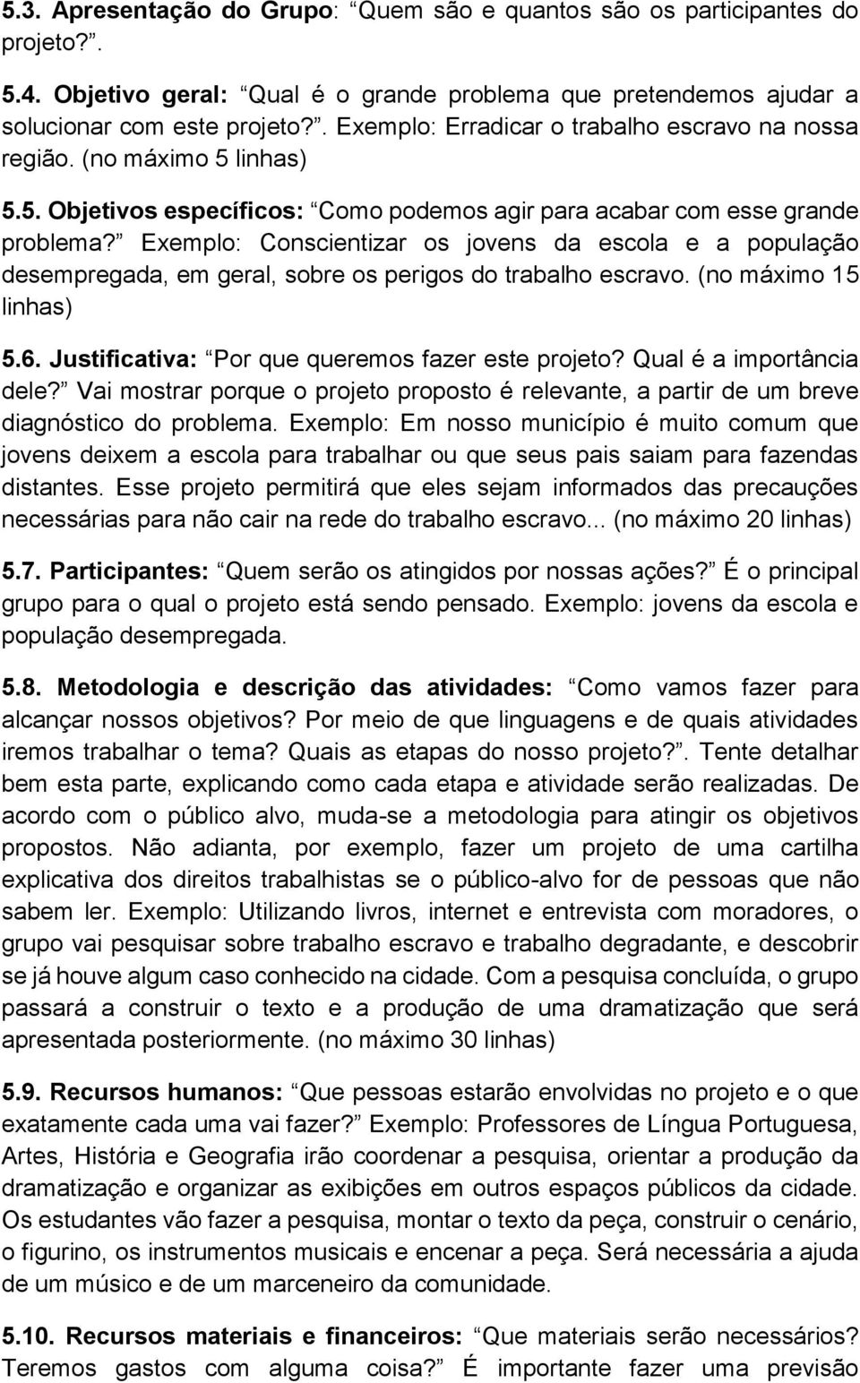 Exemplo: Conscientizar os jovens da escola e a população desempregada, em geral, sobre os perigos do trabalho escravo. (no máximo 15 linhas) 5.6. Justificativa: Por que queremos fazer este projeto?