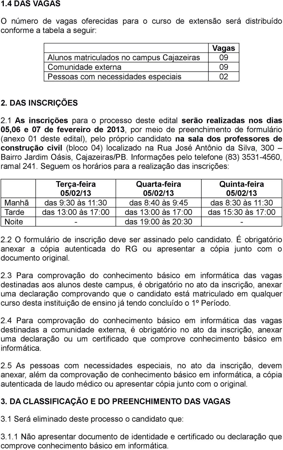 1 As inscrições para o processo deste edital serão realizadas nos dias 05,06 e 07 de fevereiro de 2013, por meio de preenchimento de formulário (anexo 01 deste edital), pelo próprio candidato na sala