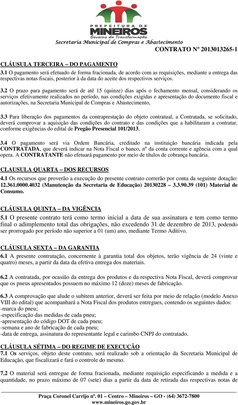 2 O prazo para pagamento será de até 15 (quinze) dias após o fechamento mensal, considerando os serviços efetivamente realizados no período, nas condições exigidas e apresentação do documento fiscal