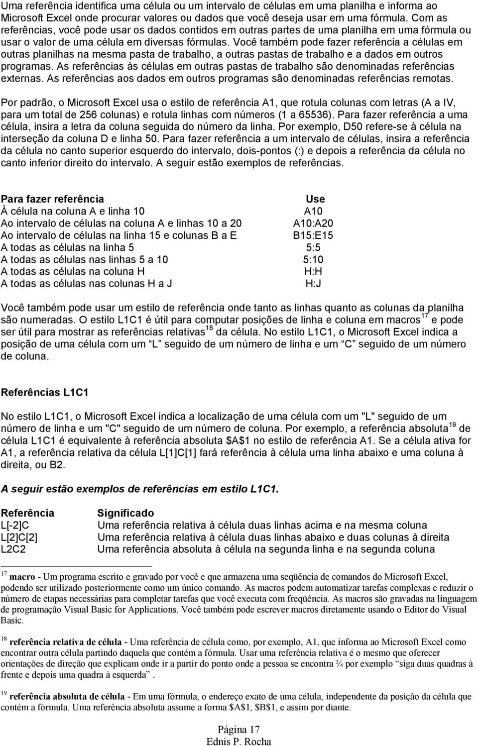 Você também pode fazer referência a células em outras planilhas na mesma pasta de trabalho, a outras pastas de trabalho e a dados em outros programas.