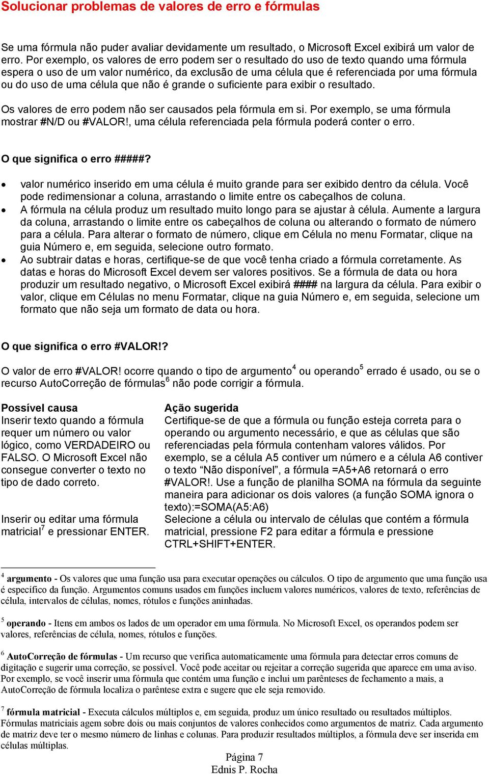 uma célula que não é grande o suficiente para exibir o resultado. Os valores de erro podem não ser causados pela fórmula em si. Por exemplo, se uma fórmula mostrar #N/D ou #VALOR!