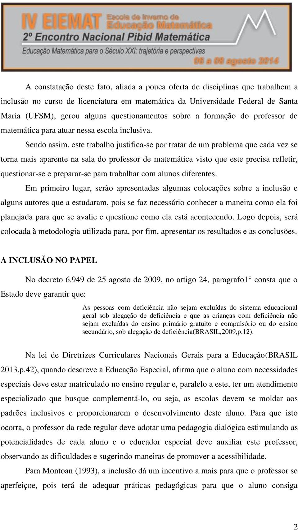 Sendo assim, este trabalho justifica-se por tratar de um problema que cada vez se torna mais aparente na sala do professor de matemática visto que este precisa refletir, questionar-se e preparar-se