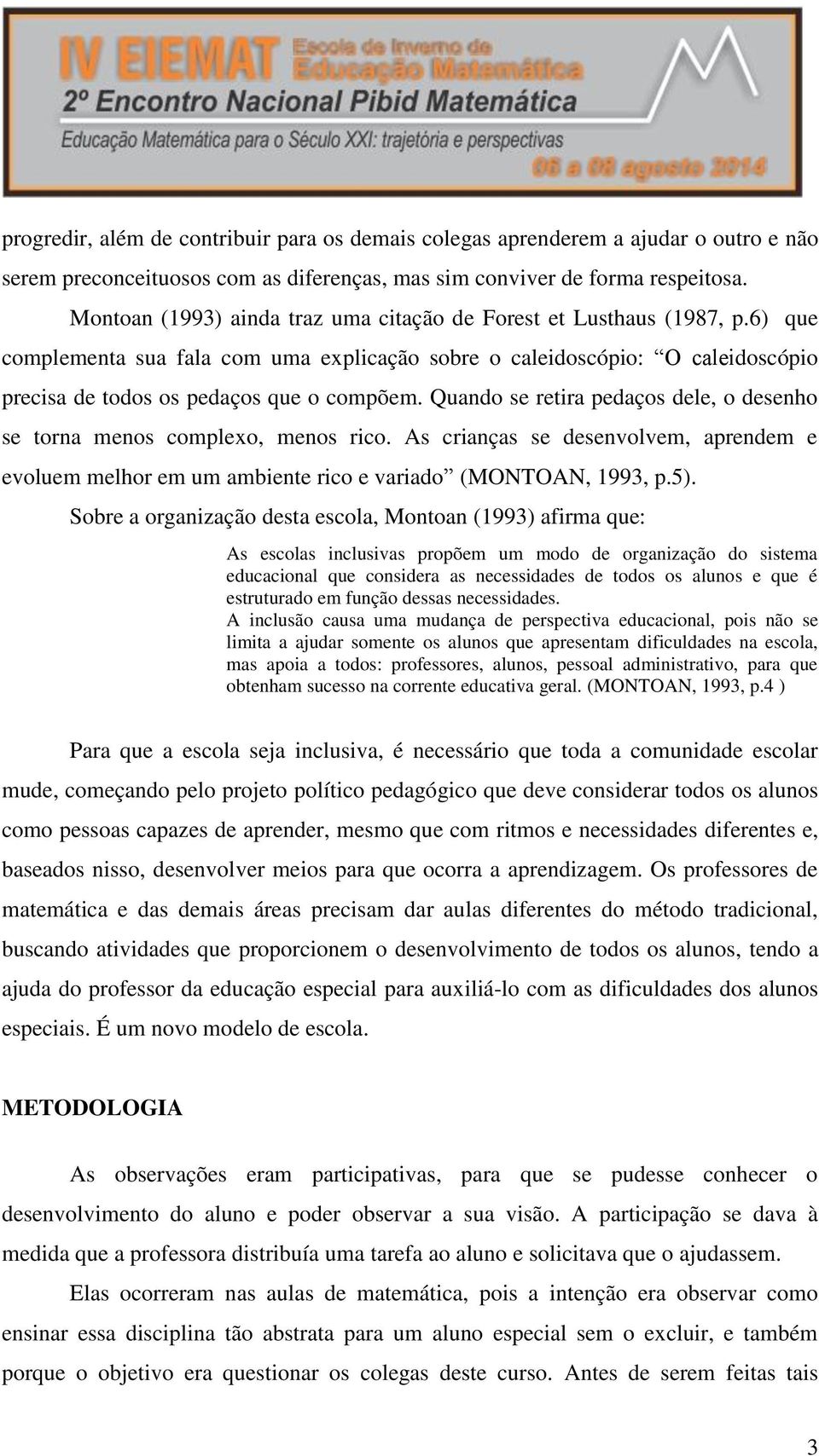 Quando se retira pedaços dele, o desenho se torna menos complexo, menos rico. As crianças se desenvolvem, aprendem e evoluem melhor em um ambiente rico e variado (MONTOAN, 1993, p.5).