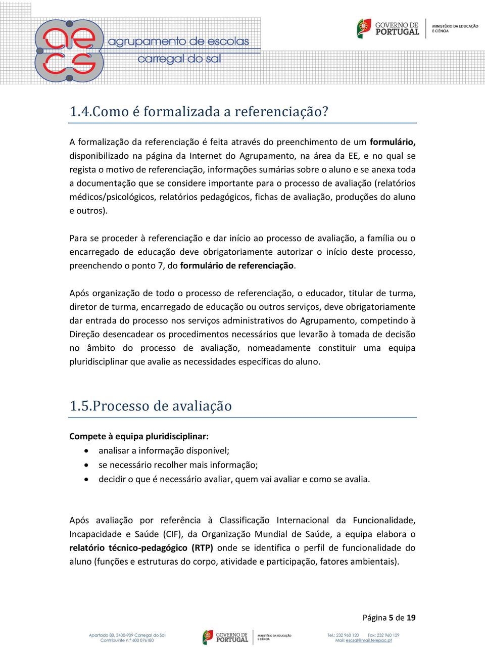 informações sumárias sobre o aluno e se anexa toda a documentação que se considere importante para o processo de avaliação (relatórios médicos/psicológicos, relatórios pedagógicos, fichas de