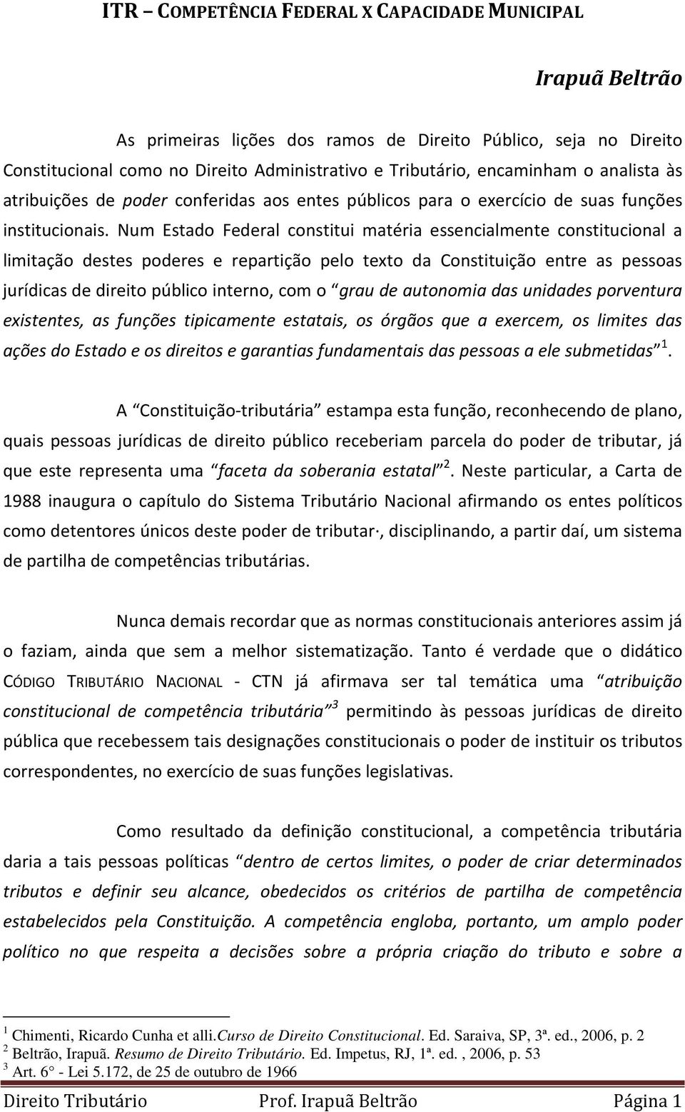 Num Estado Federal constitui matéria essencialmente constitucional a limitação destes poderes e repartição pelo texto da Constituição entre as pessoas jurídicas de direito público interno, com o grau