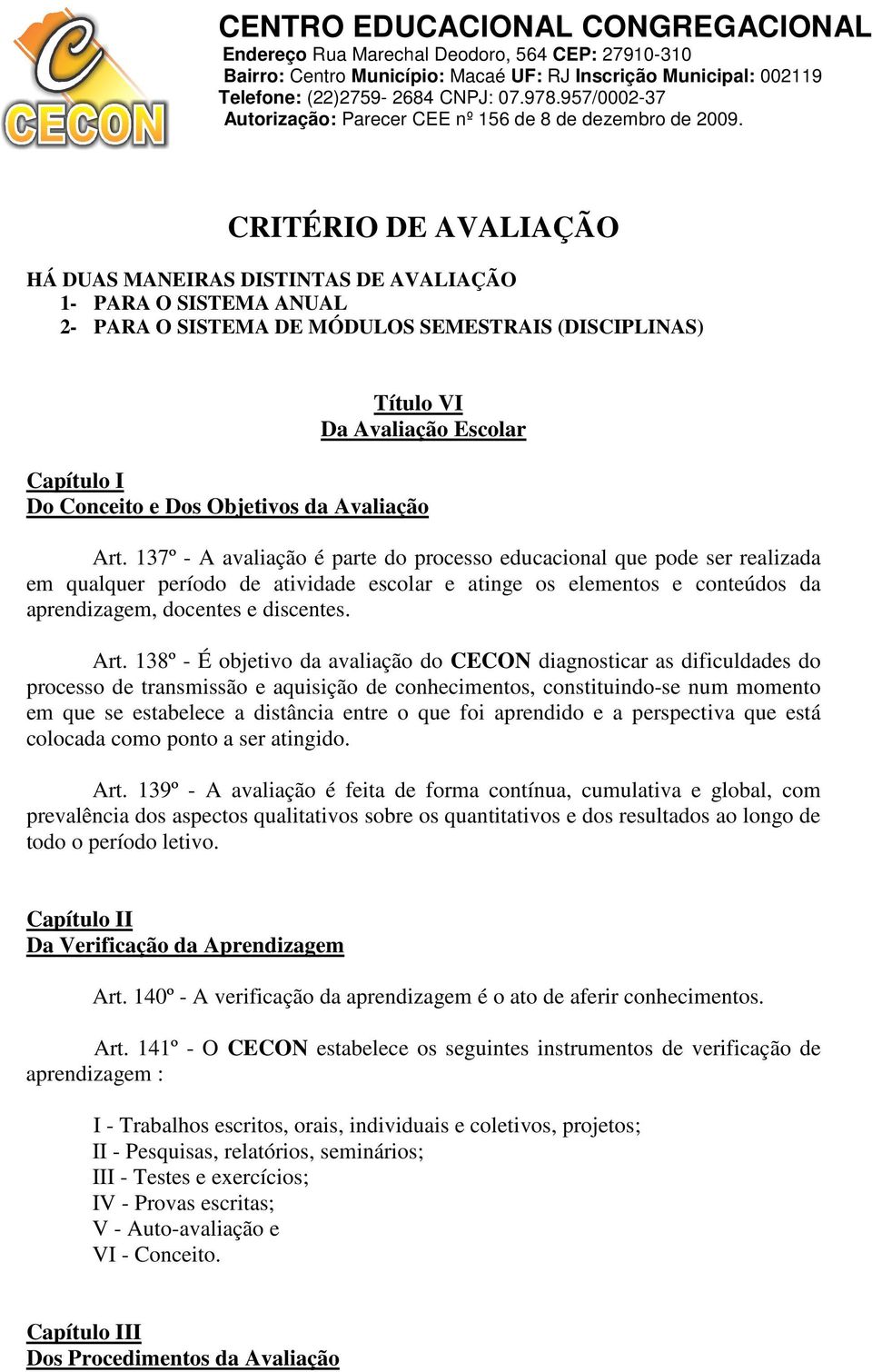 137º - A avaliação é parte do processo educacional que pode ser realizada em qualquer período de atividade escolar e atinge os elementos e conteúdos da aprendizagem, docentes e discentes. Art.