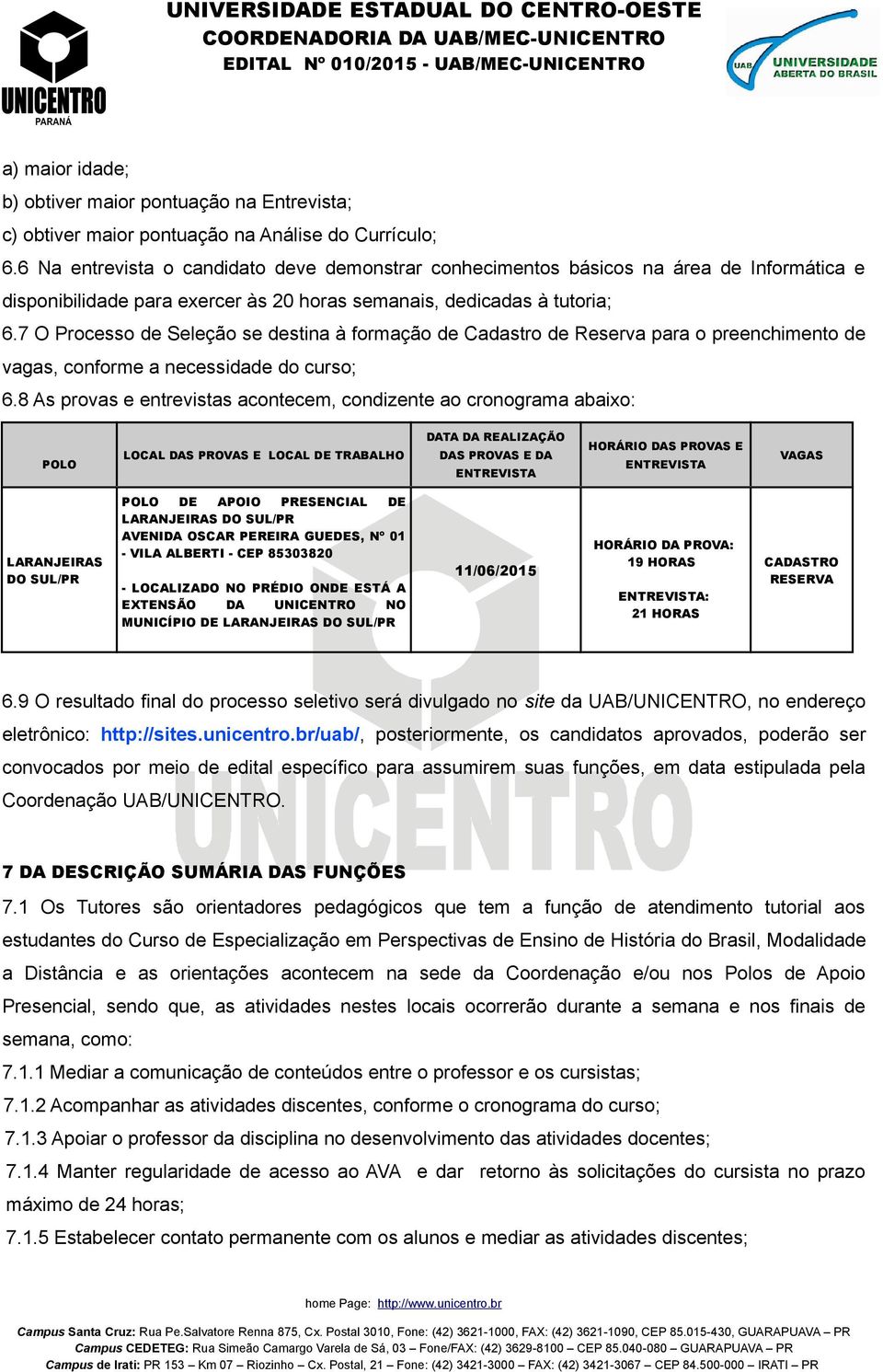 7 O Processo de Seleção se destina à formação de Cadastro de Reserva para o preenchimento de vagas, conforme a necessidade do curso; 6.