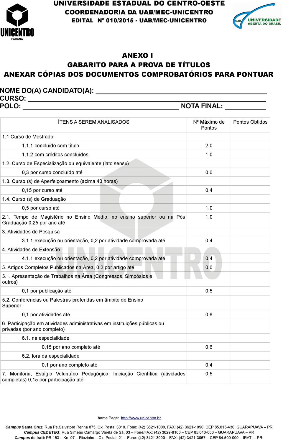 3. Curso (s) de Aperfeiçoamento (acima 40 horas) 0,15 por curso até 0,4 1.4. Curso (s) de Graduação 0,5 por curso até 1,0 2.1. Tempo de Magistério no Ensino Médio, no ensino superior ou na Pós Graduação 0,25 por ano até 3.