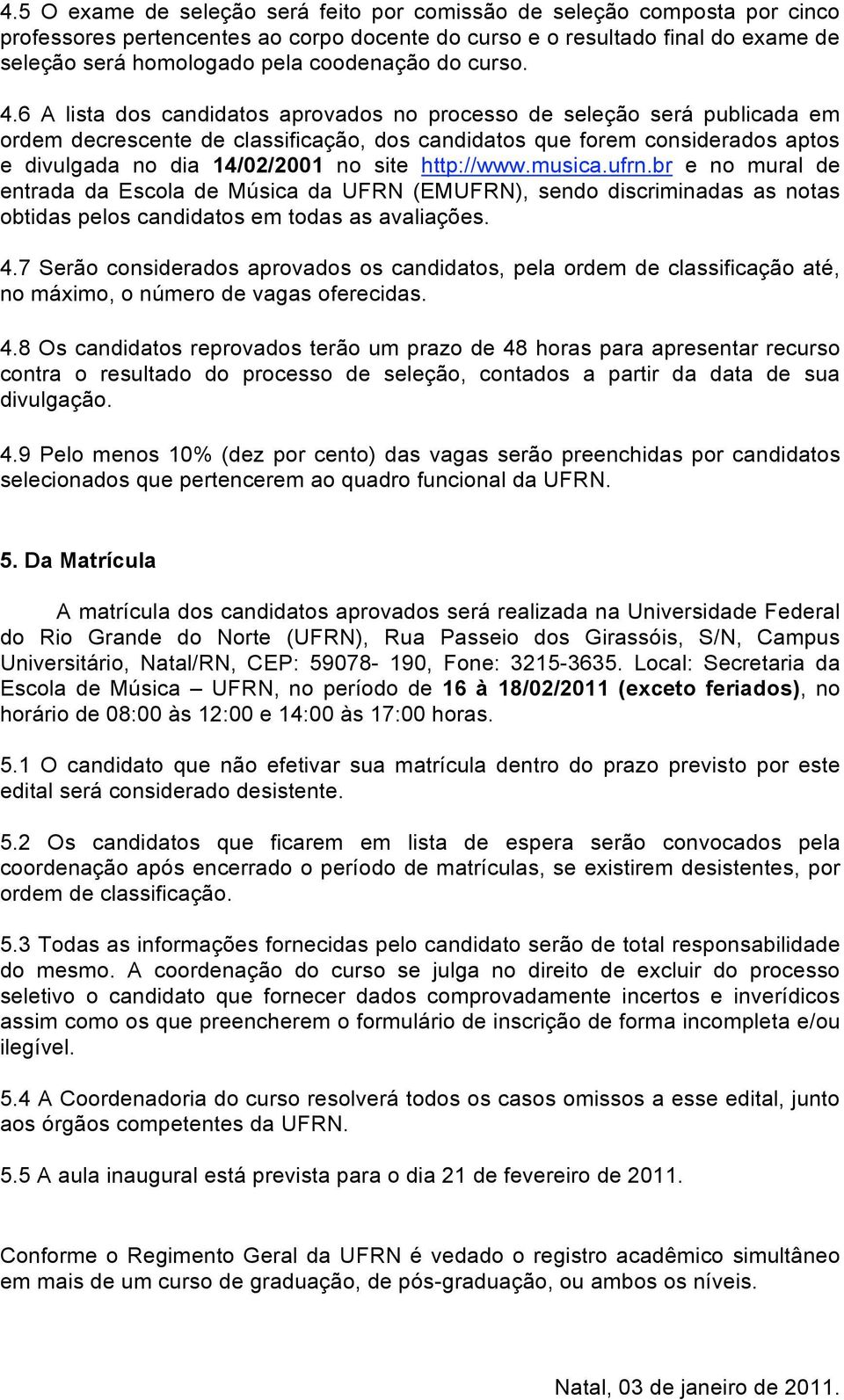 6 A lista dos candidatos aprovados no processo de seleção será publicada em ordem decrescente de classificação, dos candidatos que forem considerados aptos e divulgada no dia 14/02/2001 no site