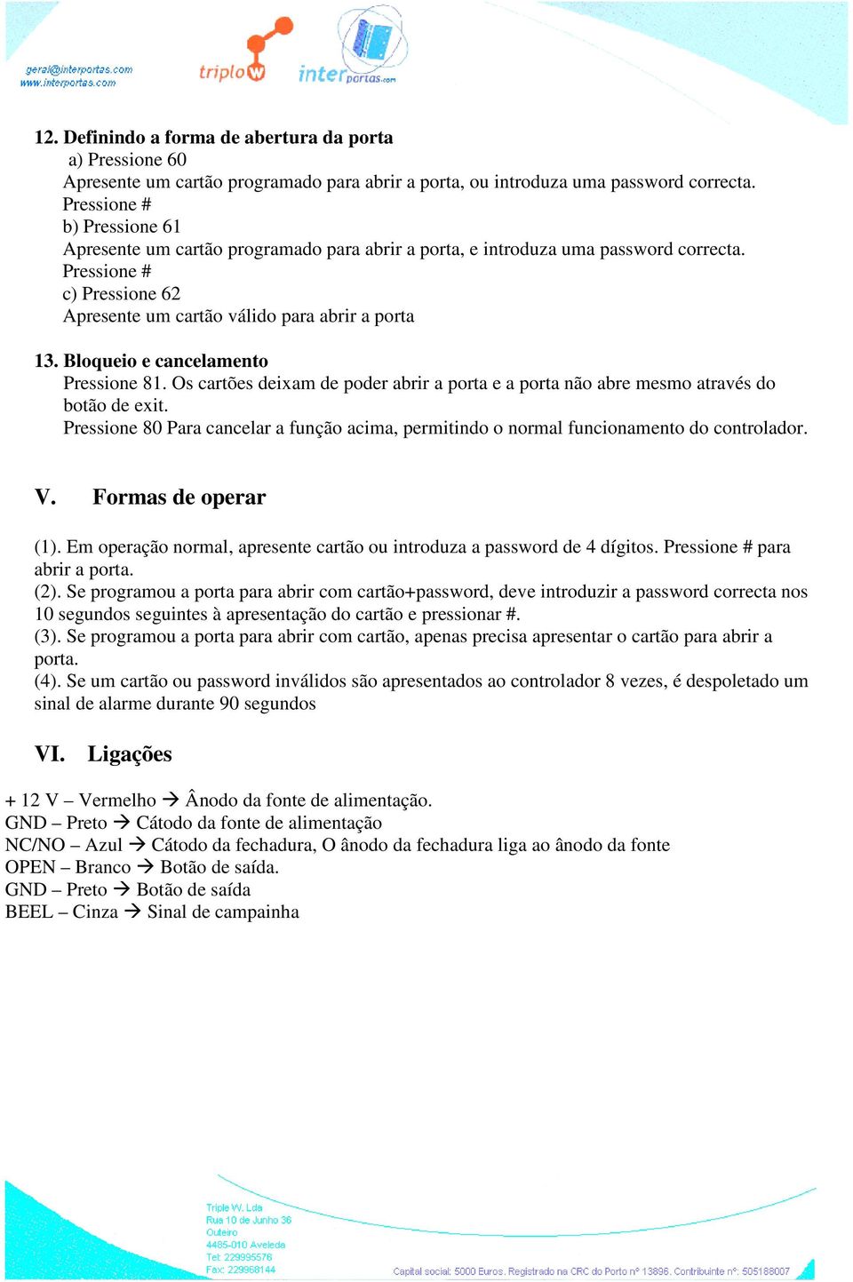 Bloqueio e cancelamento Pressione 81. Os cartões deixam de poder abrir a porta e a porta não abre mesmo através do botão de exit.