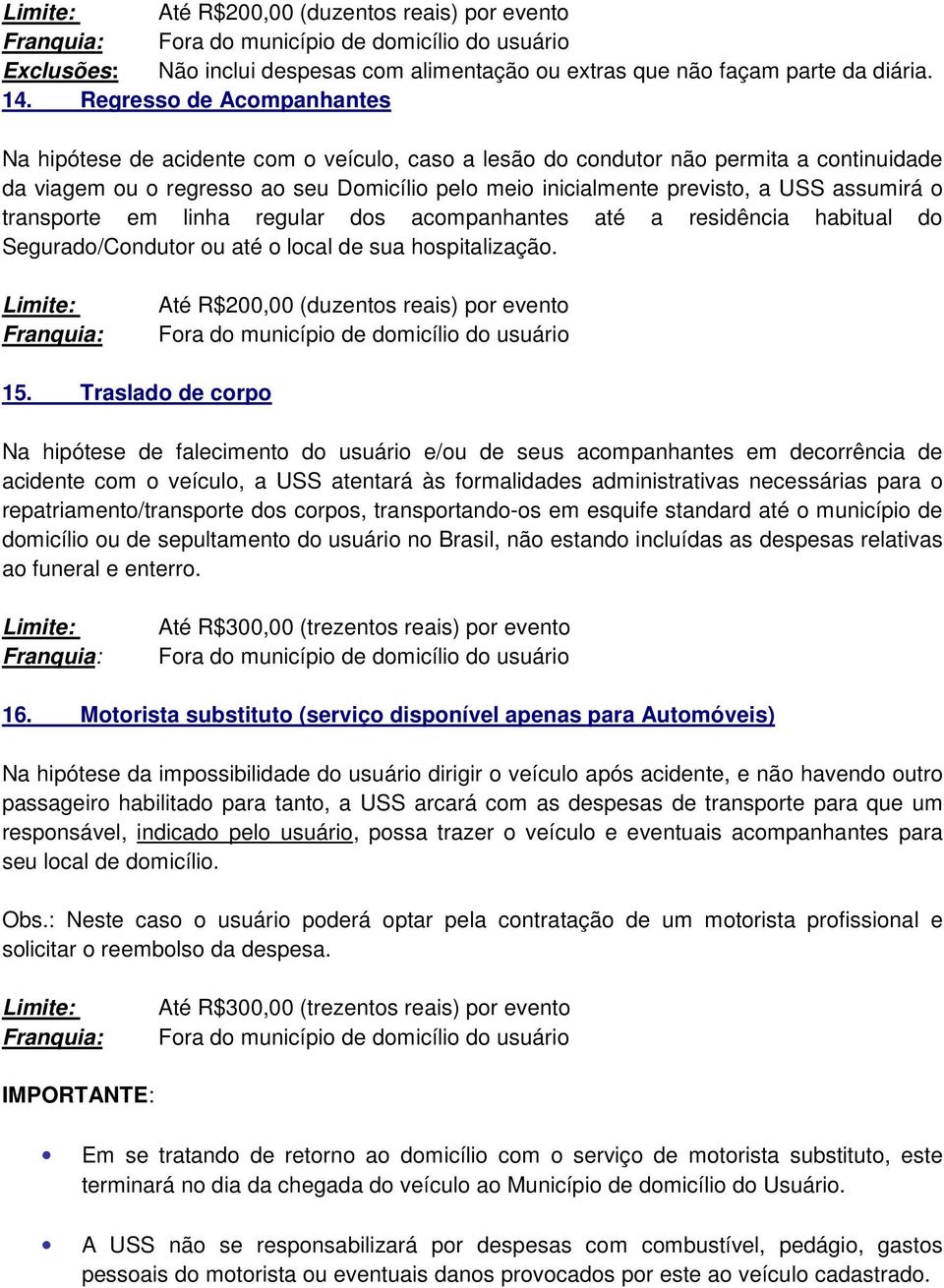 assumirá o transporte em linha regular dos acompanhantes até a residência habitual do Segurado/Condutor ou até o local de sua hospitalização. 15.