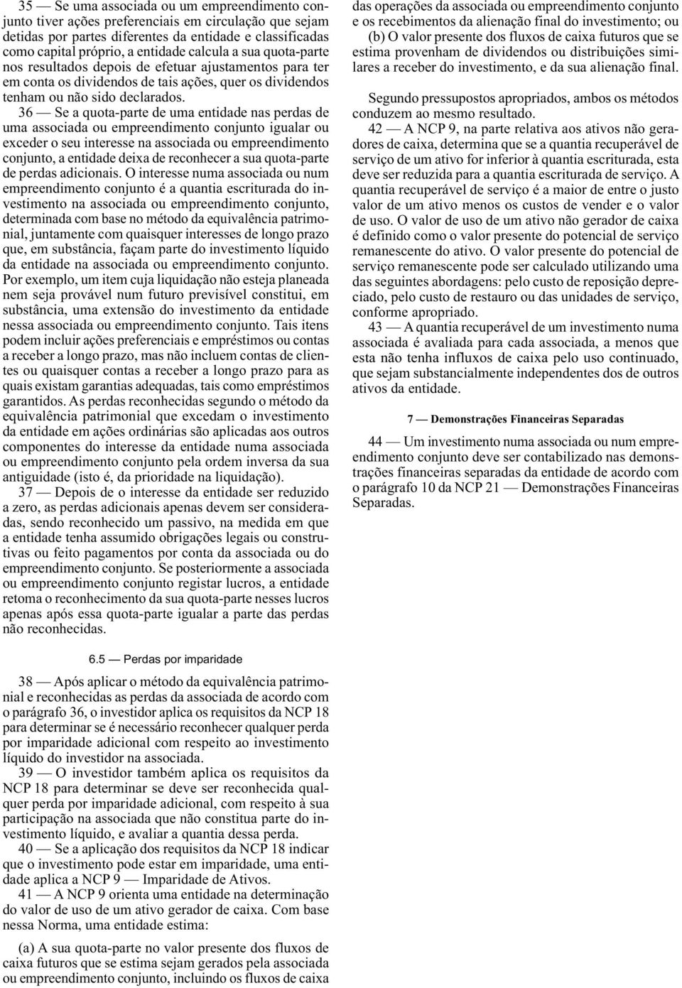 capital próprio, a entidade calcula a sua quota -parte nos resultados depois de efetuar ajustamentos para ter em conta os dividendos de tais ações, quer os dividendos tenham ou não sido declarados.