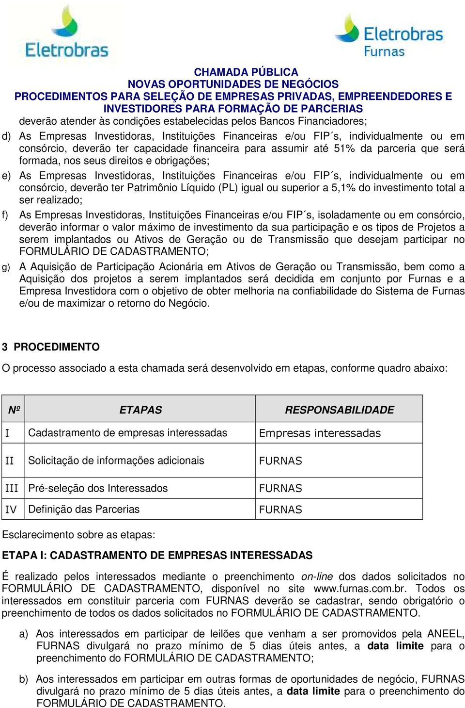 deverão ter Patrimônio Líquido (PL) igual ou superior a 5,1% do investimento total a ser realizado; f) As Empresas Investidoras, Instituições Financeiras e/ou FIP s, isoladamente ou em consórcio,