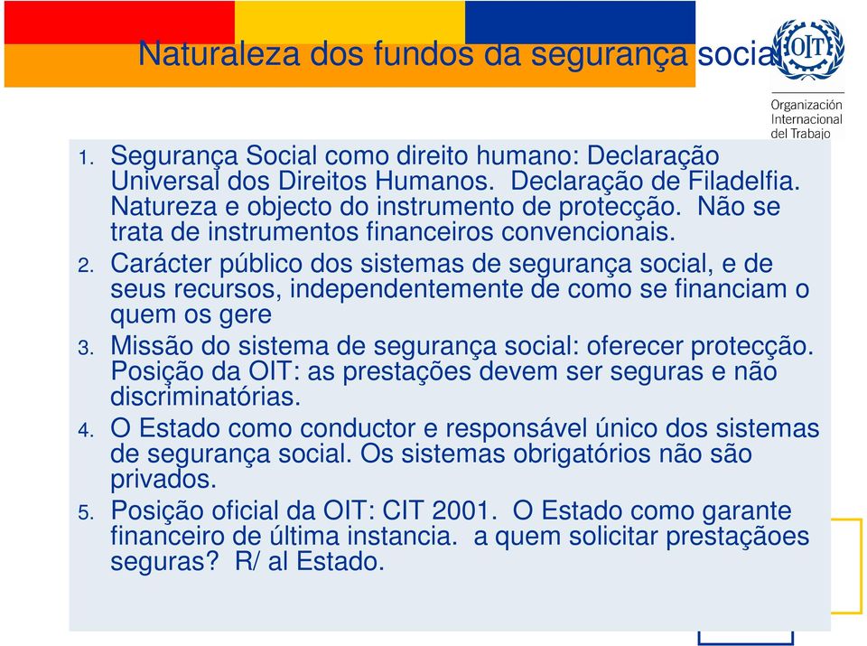 Carácter público dos sistemas de segurança social, e de seus recursos, independentemente de como se financiam o quem os gere 3. Missão do sistema de segurança social: oferecer protecção.