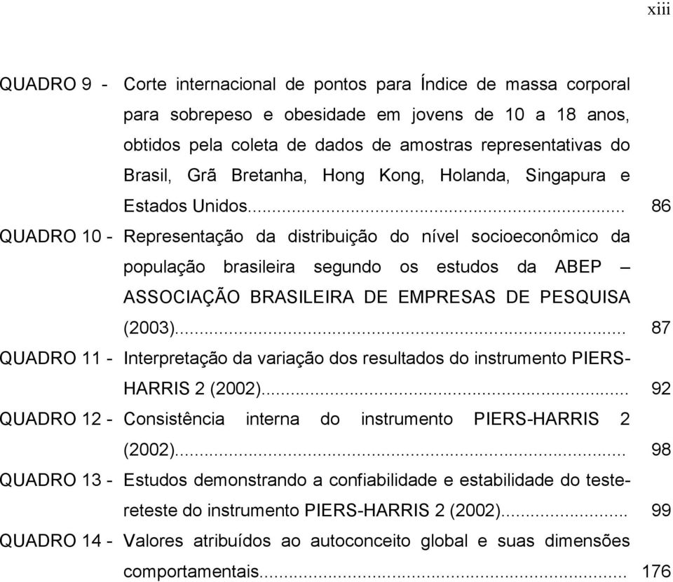 .. 86 QUADRO 10 - Representação da distribuição do nível socioeconômico da população brasileira segundo os estudos da ABEP ASSOCIAÇÃO BRASILEIRA DE EMPRESAS DE PESQUISA (2003).