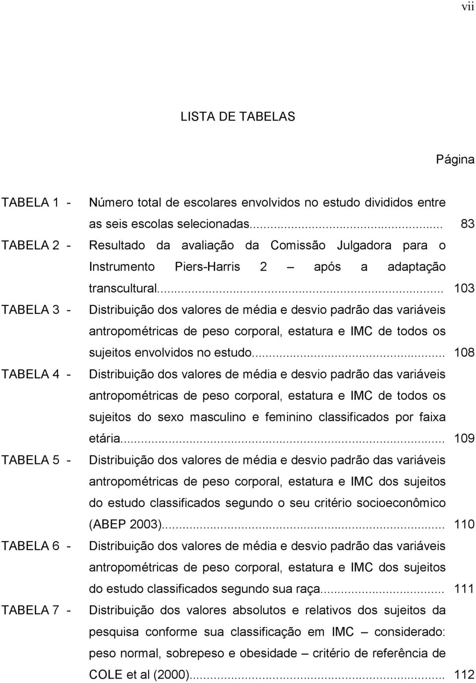 .. 103 Distribuição dos valores de média e desvio padrão das variáveis antropométricas de peso corporal, estatura e IMC de todos os sujeitos envolvidos no estudo.