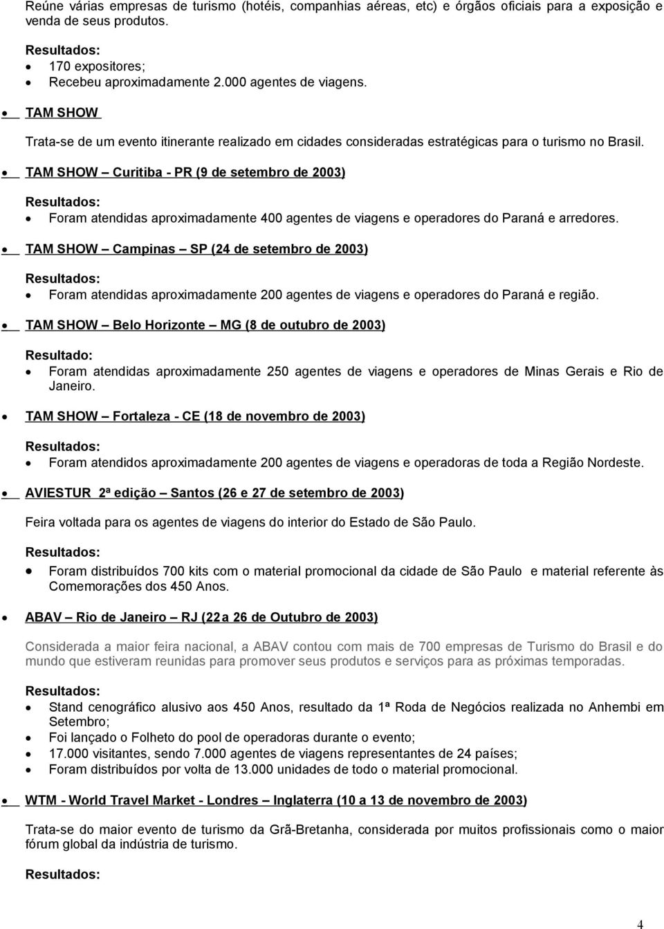 TAM SHOW Curitiba - PR (9 de setembro de 2003) Foram atendidas aproximadamente 400 agentes de viagens e operadores do Paraná e arredores.