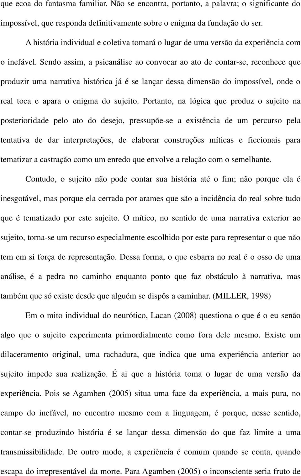 Sendo assim, a psicanálise ao convocar ao ato de contar-se, reconhece que produzir uma narrativa histórica já é se lançar dessa dimensão do impossível, onde o real toca e apara o enigma do sujeito.