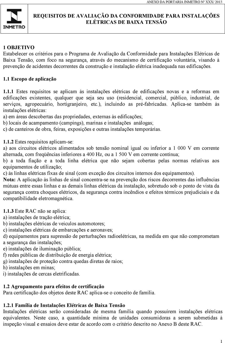 1 Escopo de aplicação 1.1.1 Estes requisitos se aplicam às instalações elétricas de edificações novas e a reformas em edificações existentes, qualquer que seja seu uso (residencial, comercial,